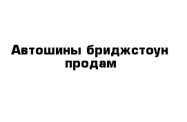 Автошины бриджстоун продам 